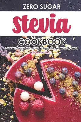 Zéró cukros Stevia szakácskönyv: Stevia receptek, amelyek természetesen édesek - Zero Sugar Stevia Cookbook: Delicious Sugar-Free Stevia Recipes That Are Naturally Sweet