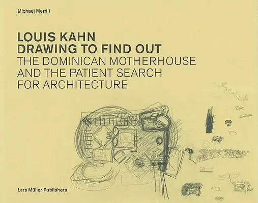 Louis Kahn Rajzolj, hogy megtudd: A dominikánus anyaház és az építészet türelmes keresése - Louis Kahn Drawing to Find Out: The Dominican Motherhouse and the Patient Search for Architecture