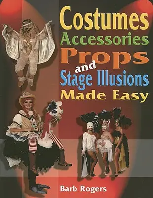 Jelmezek, kiegészítők, kellékek és színpadi illúziók könnyen elkészítve - Costumes, Accessories, Props, and Stage Illusions Made Easy