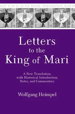 Levelek Mari királyához: Új fordítás, történeti bevezetéssel, jegyzetekkel és kommentárokkal - Letters to the King of Mari: A New Translation, with Historical Introduction, Notes, and Commentary