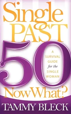 Egyedülálló elmúlt 50, és most mi lesz? Túlélési útmutató egyedülálló nőknek - Single Past 50 Now What?: A Survival Guide for the Single Woman