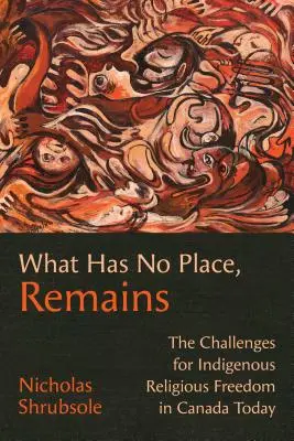 Ami nincs a helyén, az megmarad: Az őslakosok vallásszabadságának kihívásai ma Kanadában - What Has No Place, Remains: The Challenges for Indigenous Religious Freedom in Canada Today