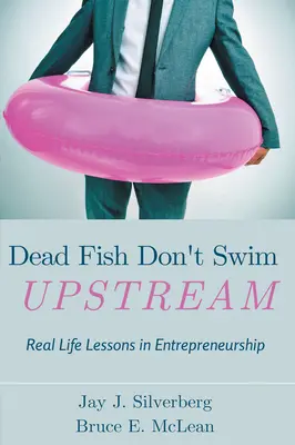 A döglött halak nem úsznak az árral szemben: Valós életbeli leckék a vállalkozói életről - Dead Fish Don't Swim Upstream: Real Life Lessons in Entrepreneurship