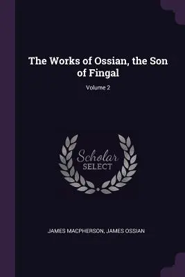 Ossian, Fingal fia művei; 2. kötet - The Works of Ossian, the Son of Fingal; Volume 2