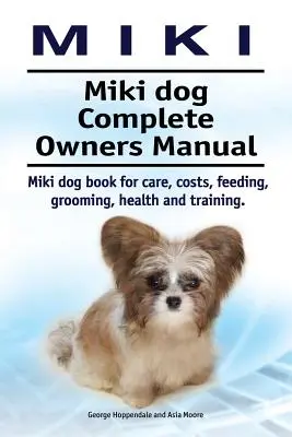 Miki. Miki kutya Teljes tulajdonosi kézikönyv. Miki kutya könyv gondozás, költségek, etetés, ápolás, egészség és képzés. - Miki. Miki dog Complete Owners Manual. Miki dog book for care, costs, feeding, grooming, health and training.