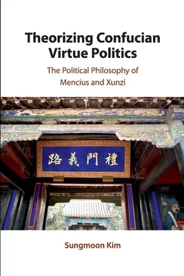 A konfuciánus erénypolitika elmélete: Mencius és Xunzi politikai filozófiája - Theorizing Confucian Virtue Politics: The Political Philosophy of Mencius and Xunzi