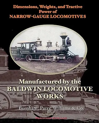 Keskeny nyomtávú mozdonyok méretei, súlya és vonóereje: A Baldwin mozdonygyár által gyártott termékek és szolgáltatások - Dimensions, Weights, and Tractive Power of Narrow-Gauge Locomotives: Manufactured by the Baldwin Locomotive Works