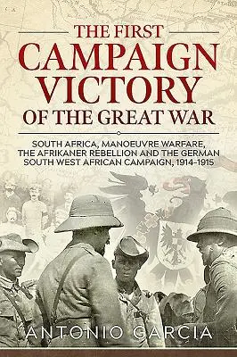 A Nagy Háború első hadjárati győzelme: Dél-Afrika, a manőverező hadviselés, az afrikaner lázadás és a német délnyugat-afrikai hadjárat, 1914 - The First Campaign Victory of the Great War: South Africa, Manoeuvre Warfare, the Afrikaner Rebellion and the German South West African Campaign, 1914