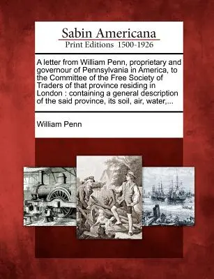 William Penn, az amerikai Pennsylvania birtokosának és kormányzójának levele az említett tartomány kereskedőinek szabad társasága bizottságának R - A Letter from William Penn, Proprietary and Governour of Pennsylvania in America, to the Committee of the Free Society of Traders of That Province R