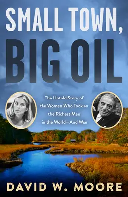 Kisváros, nagy olaj: The Untold Story of the Women Who Took on the Richest Man in the World - And Won't Wind - Small Town, Big Oil: The Untold Story of the Women Who Took on the Richest Man in the World--And Won