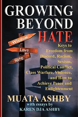 Growing Beyond Hate: Kulcsok a viszálytól, rasszizmustól, szexizmustól, politikai konfliktustól, osztályharctól, erőszaktól való megszabaduláshoz, és hogyan érhetjük el a békét an - Growing Beyond Hate: Keys to Freedom from Discord, Racism, Sexism, Political Conflict, Class Warfare, Violence, and How to Achieve Peace an