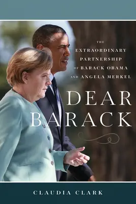 Kedves Barack! Barack Obama és Angela Merkel rendkívüli partnersége - Dear Barack: The Extraordinary Partnership of Barack Obama and Angela Merkel