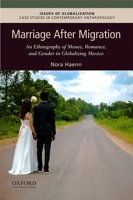 Marriage After Migration: A pénz, a romantika és a nemek etnográfiája a globalizálódó Mexikóban - Marriage After Migration: An Ethnography of Money, Romance, and Gender in Globalizing Mexico