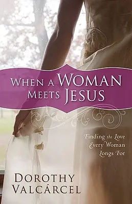 Amikor egy nő találkozik Jézussal: A szeretet megtalálása, amelyre minden nő vágyik - When a Woman Meets Jesus: Finding the Love Every Woman Longs for