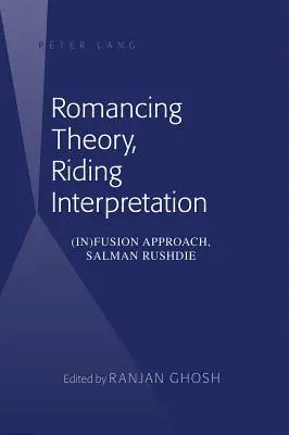 Románcoló elmélet, lovagló értelmezés: (In)fúziós megközelítés, Salman Rushdie - Romancing Theory, Riding Interpretation: (In)Fusion Approach, Salman Rushdie