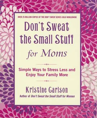 Ne izzadj a kis dolgokon anyáknak: Egyszerű módszerek, hogy kevesebbet stresszelj és jobban élvezd a családodat - Don't Sweat the Small Stuff for Moms: Simple Ways to Stress Less and Enjoy Your Family More