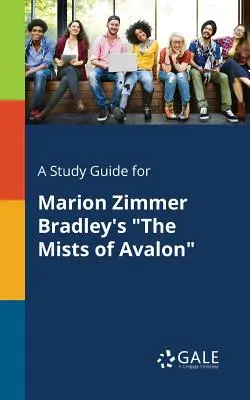 Tanulmányi útmutató Marion Zimmer Bradley: Az Avaloni ködök című művéhez - A Study Guide for Marion Zimmer Bradley's The Mists of Avalon