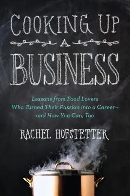 Cooking Up a Business: Lessons from Food Lovers Who Turned Their Passion Into a Career -- And How You C An, Too