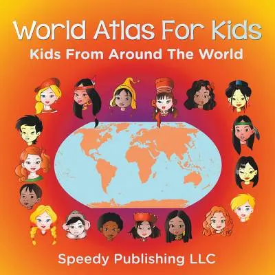 Világatlasz gyerekeknek - Gyerekek a világ minden tájáról - World Atlas For Kids - Kids From Around The World