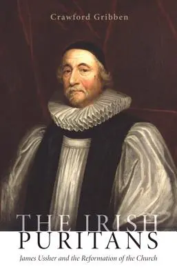 Az ír puritánok: James Ussher és az egyház reformációja - The Irish Puritans: James Ussher and the Reformation of the Church