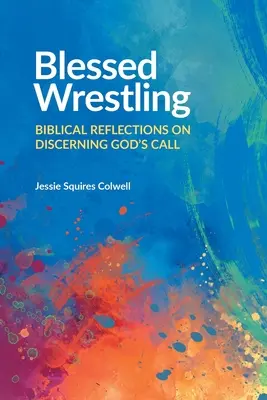 Áldott birkózás: Bibliai elmélkedések Isten elhívásának felismeréséről - Blessed Wrestling: Biblical Reflections on Discerning God's Call