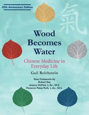 A fa vízzé válik: A kínai gyógyászat a mindennapi életben - 20. évfordulós kiadás - Wood Becomes Water: Chinese Medicine in Everyday Life - 20th Anniversary Edition