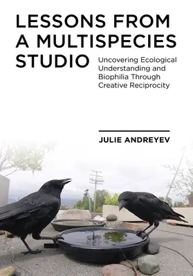 Tanulságok egy több fajból álló stúdióból: Az ökológiai megértés és a biofília feltárása a kreatív kölcsönösségen keresztül - Lessons from a Multispecies Studio: Uncovering Ecological Understanding and Biophilia Through Creative Reciprocity