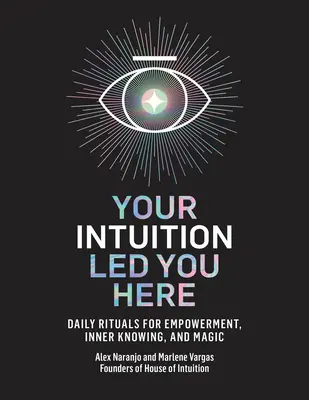 Az intuíciód vezetett ide: Rituálék a felhatalmazásért, a belső tudásért és a mágiáért. - Your Intuition Led You Here: Daily Rituals for Empowerment, Inner Knowing, and Magic