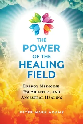 A gyógyító mező ereje: Pszi képességek és ősi gyógyítás. - The Power of the Healing Field: Energy Medicine, Psi Abilities, and Ancestral Healing