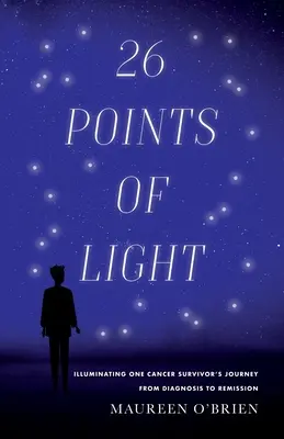 26 fénypont: Egy rákos túlélő útjának megvilágítása a diagnózistól a gyógyulásig - 26 Points of Light: Illuminating One Cancer Survivor's Journey from Diagnosis to Remission