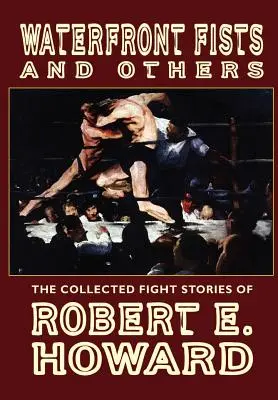 Waterfront Fists and Others: E. Howard összegyűjtött harci történetei - Waterfront Fists and Others: The Collected Fight Stories of Robert E. Howard