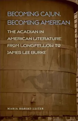 Cajunná válni, amerikaivá válni: Az akadiaiak az amerikai irodalomban Longfellow-tól James Lee Burke-ig - Becoming Cajun, Becoming American: The Acadian in American Literature from Longfellow to James Lee Burke