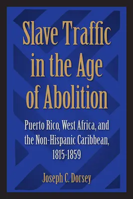 Rabszolga-kereskedelem a felszabadítás korában: Puerto Rico, Nyugat-Afrika és a nem spanyolajkú karibi térség, 1815-1859 - Slave Traffic in the Age of Abolition: Puerto Rico, West Africa, and the Non-Hispanic Caribbean, 1815-1859