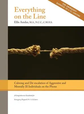 Minden a tét: Agresszív és mentálisan beteg egyének megnyugtatása és de-eszkalációja telefonon: A Comprehensive Guidebook for Emergency - Everything on the Line: Calming & De-escalation of Aggressive & Mentally Ill Individuals on the Phone: A Comprehensive Guidebook for Emergency