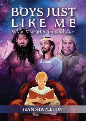 Fiúk, mint én: Bibliai férfiak, akik bíztak Istenben - Boys Just Like Me: Bible Men Who Trusted God