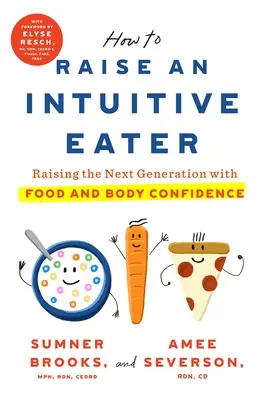 Hogyan neveljünk intuitív evőt: A következő generáció felnevelése az étkezés és a test magabiztosságával - How to Raise an Intuitive Eater: Raising the Next Generation with Food and Body Confidence