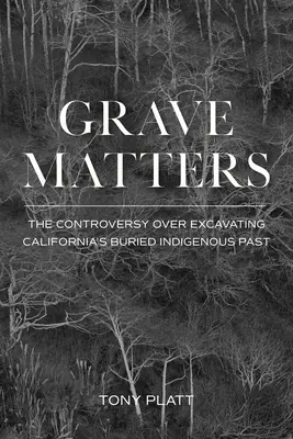 Grave Matters: The Controversy Over Excavating California's Buried Indigenous Past (Kalifornia eltemetett őslakos múltjának feltárása körüli vita) - Grave Matters: The Controversy Over Excavating California's Buried Indigenous Past