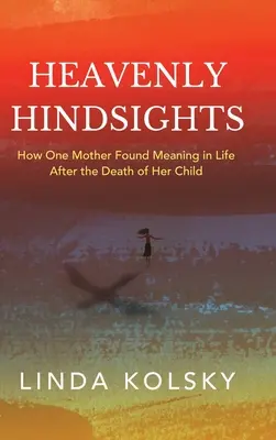 Mennyei visszatekintés: Hogyan találta meg egy anya az élet értelmét gyermeke halála után? - Heavenly Hindsights: How One Mother Found Meaning in Life after the Death of Her Child