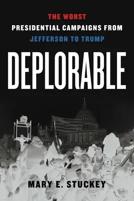 Deplorable: A legrosszabb elnöki kampányok Jeffersontól Trumpig - Deplorable: The Worst Presidential Campaigns from Jefferson to Trump