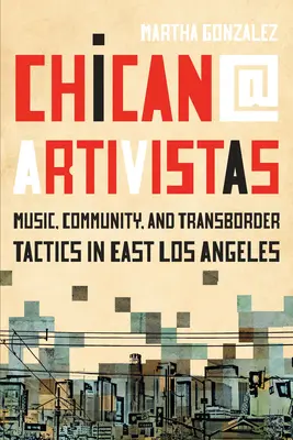 Chican@ Artivistas: Zene, közösség és határon túli taktikák Kelet-Los Angelesben - Chican@ Artivistas: Music, Community, and Transborder Tactics in East Los Angeles