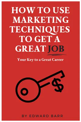 Hogyan használjunk marketingtechnikákat, hogy nagyszerű állást kapjunk: A kulcs a nagyszerű karrierhez - How to Use Marketing Techniques to Get a Great Job: Your Key to a Great Career