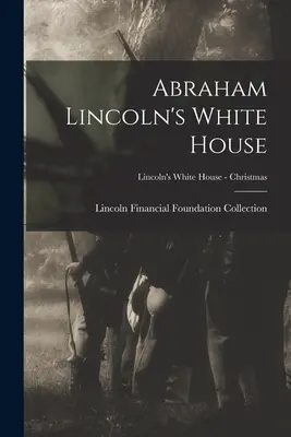 Abraham Lincoln Fehér Háza; Lincoln Fehér Háza - Karácsony - Abraham Lincoln's White House; Lincoln's White House - Christmas