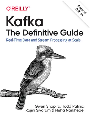 Kafka: Kafka: A végleges útmutató: Valós idejű adatok és adatfolyam-feldolgozás méretarányosan - Kafka: The Definitive Guide: Real-Time Data and Stream Processing at Scale