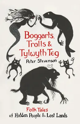Boggarts, Trolls and Tylwyth Teg: Folk Tales of Hidden People & Lost Lands (Népmesék rejtett emberekről és elveszett vidékekről) - Boggarts, Trolls and Tylwyth Teg: Folk Tales of Hidden People & Lost Lands