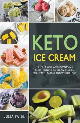 Keto fagylalt: 40 ízletes alacsony szénhidráttartalmú házi készítésű Keto barátságos fagylalt recept az egészséges táplálkozásért és a fogyásért - Keto Ice Cream: 40 Tasty Low-Carb Homemade Keto-Friendly Ice Cream Recipes for Health Eating and Weight Loss