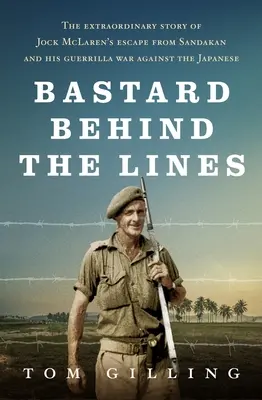 Fattyú a vonalak mögött: Jock McLaren szökésének rendkívüli története Sandakanból és a japánok elleni gerillaháborúja - Bastard Behind the Lines: The Extraordinary Story of Jock McLaren's Escape from Sandakan and His Guerrilla War Against the Japanese