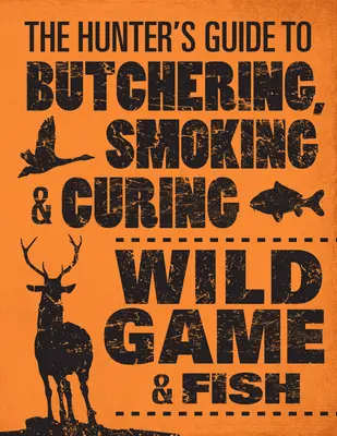 A vadászok útmutatója a vadhúsok és halak henteléséhez, füstöléséhez és pácolásához - The Hunter's Guide to Butchering, Smoking, and Curing Wild Game & Fish