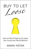 Buy to Let Loose - Hogyan vásároljunk ingatlant és hagyjuk magunk mögött a vállalati világot - Buy to Let Loose - How to Buy Property & Leave the Corporate World Behind