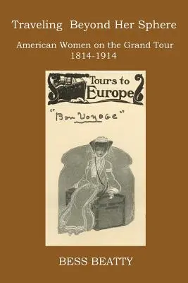 Utazás a szféráján túlra: Amerikai nők a nagy körúton, 1814 és 1914 között - Traveling Beyond Her Sphere: American Women on the Grand Tour, 1814 to 1914