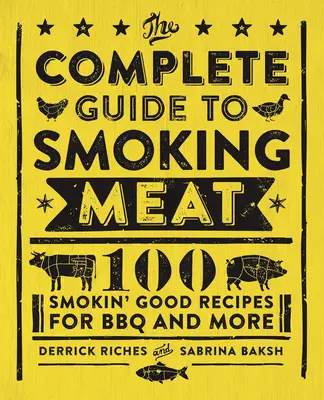 A teljes útmutató a füstölt húsokhoz: 100 füstölgő recept a grillezéshez és máshoz - The Complete Guide to Smoking Meat: 100 Smokin' Good Recipes for BBQ and More